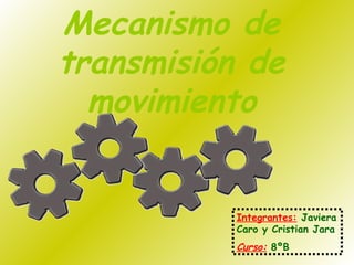 Mecanismo de transmisión de movimiento Integrantes:   Javiera Caro y Cristian Jara Curso:   8ºB 