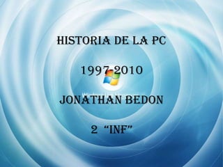 HISTORIA DE LA PC1997-2010JONATHAN BEDON 2  “INF” 