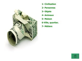 1- Civilisation 2- Personnes 3- Objets 4- Animaux 5- Maison 6-Ville, quartier. 7- Métiers 