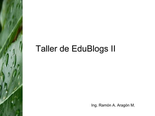 Taller de EduBlogs II Ing. Ramón A. Aragón M. 