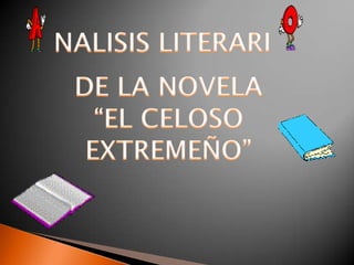 NALISIS LITERARI DE LA NOVELA  “EL CELOSO EXTREMEÑO” 