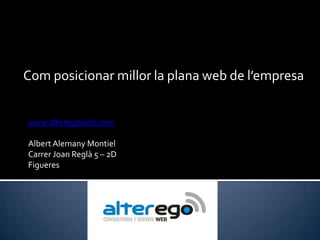 Com posicionar millor la plana web de l’empresa www.alteregoweb.com Albert Alemany Montiel Carrer Joan Reglà 5 – 2D   Figueres 