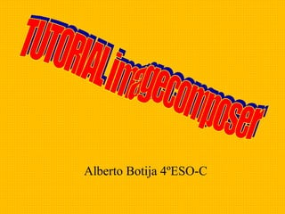 Alberto Botija 4ºESO-C  TUTORIAL imagecomposer 