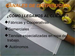 CANALES DE DISTRIBUCIÓN
¿CÓMO LLEGAMOS AL CLIENTE?
Fábricas y Cooperativas
Comerciales
Tiendas especializadas en ropa de
trabajo.
 Autónomos.
 