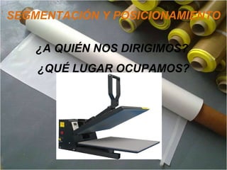SEGMENTACIÓN Y POSICIONAMIENTO
¿A QUIÉN NOS DIRIGIMOS?
¿QUÉ LUGAR OCUPAMOS?
 