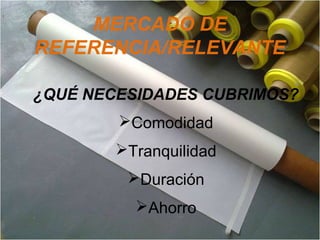MERCADO DE
REFERENCIA/RELEVANTE
¿QUÉ NECESIDADES CUBRIMOS?
Comodidad
Tranquilidad
Duración
Ahorro
 