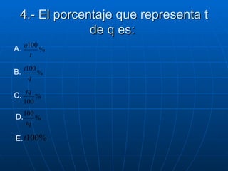4.- El porcentaje que representa t de q es:   A.   B.   C.   D.   E.   