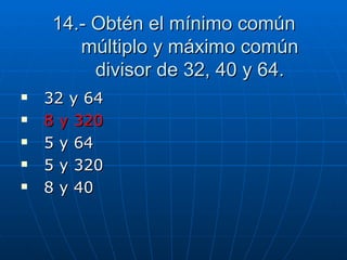 14.- Obtén el mínimo común múltiplo y máximo común divisor de 32, 40 y 64. 32 y 64 8 y 320 5 y 64 5 y 320 8 y 40 