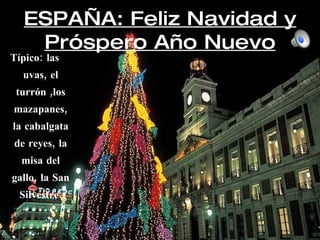 ESPAÑA: Feliz Navidad y Próspero Año Nuevo <ul><li>Típico: las uvas, el turrón ,los mazapanes, la cabalgata de reyes, la m...
