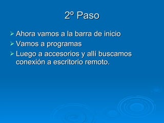 2º Paso Ahora vamos a la barra de inicio Vamos a programas Luego a accesorios y allí buscamos conexión a escritorio remoto. 