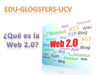 EDU-GLOGSTERS-UCV ¿Qué es la  Web 2.0? 