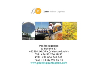 Paellas gigantes c/ Bollene 17 46250 L’Alcúdia (Valencia-Spain) Tel: +34 96 254 10 93 Cell: +34 664 241 661 Fax: +34 96 299 65 84 www.paellasgigantegalbis.com 