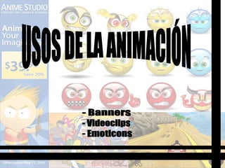 USOS DE LA ANIMACIÓN - Banners - Videoclips - Emoticons 