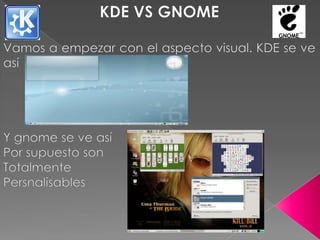 KDE VS GNOME Vamos a empezar con el aspecto visual. KDE se ve así  Y gnome se ve así Por supuesto son  Totalmente Persnalisables 