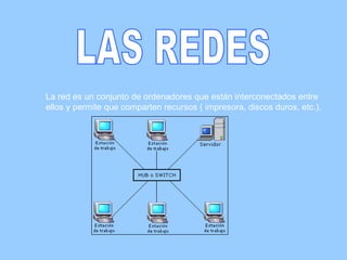 LAS REDES La red es un conjunto de ordenadores que están interconectados entre ellos y permite que comparten recursos ( impresora, discos duros, etc.). 