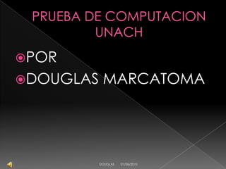 PRUEBA DE COMPUTACIONUNACH POR  DOUGLAS MARCATOMA 01/06/2010 DOUGLAS 