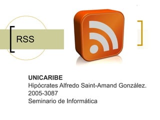 RSS UNICARIBE Hipócrates Alfredo Saint-Amand González. 2005-3087 Seminario de Informática 