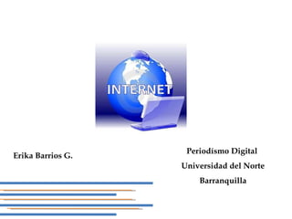 Periodísmo Digital  Universidad del Norte Barranquilla Erika Barrios G. 