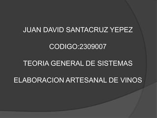 JUAN DAVID SANTACRUZ YEPEZ CODIGO:2309007 TEORIA GENERAL DE SISTEMAS ELABORACION ARTESANAL DE VINOS 