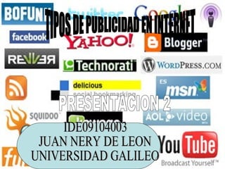 TIPOS DE PUBLICIDAD EN INTERNET PRESENTACION 2 IDE09104003 JUAN NERY DE LEON UNIVERSIDAD GALILEO 