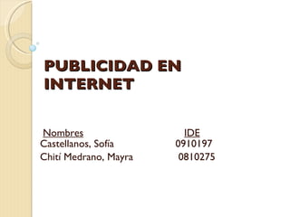 PUBLICIDAD EN INTERNET Nombres IDE Castellanos, Sofía   0910197   Chití Medrano, Mayra   0810275   