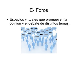 E- Foros  Espacios virtuales que promueven la opinión y el debate de distintos temas. 