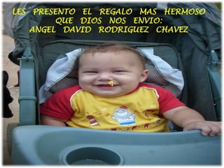 LES   PRESENTO   EL   REGALO   MAS   HERMOSO   QUE   DIOS   NOS   ENVIO:   ANGEL   DAVID   RODRIGUEZ   CHAVEZ 