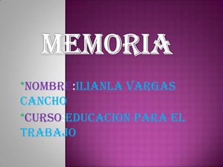 MEMORIA *NOMBRE:ILIANLA VARGAS CANCHO *CURSO:EDUCACION PARA EL TRABAJO 