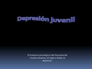 Depresión juvenil  El trastorno psicológico más frecuente del mundo actual es, sin lugar a dudas, la depresión. 