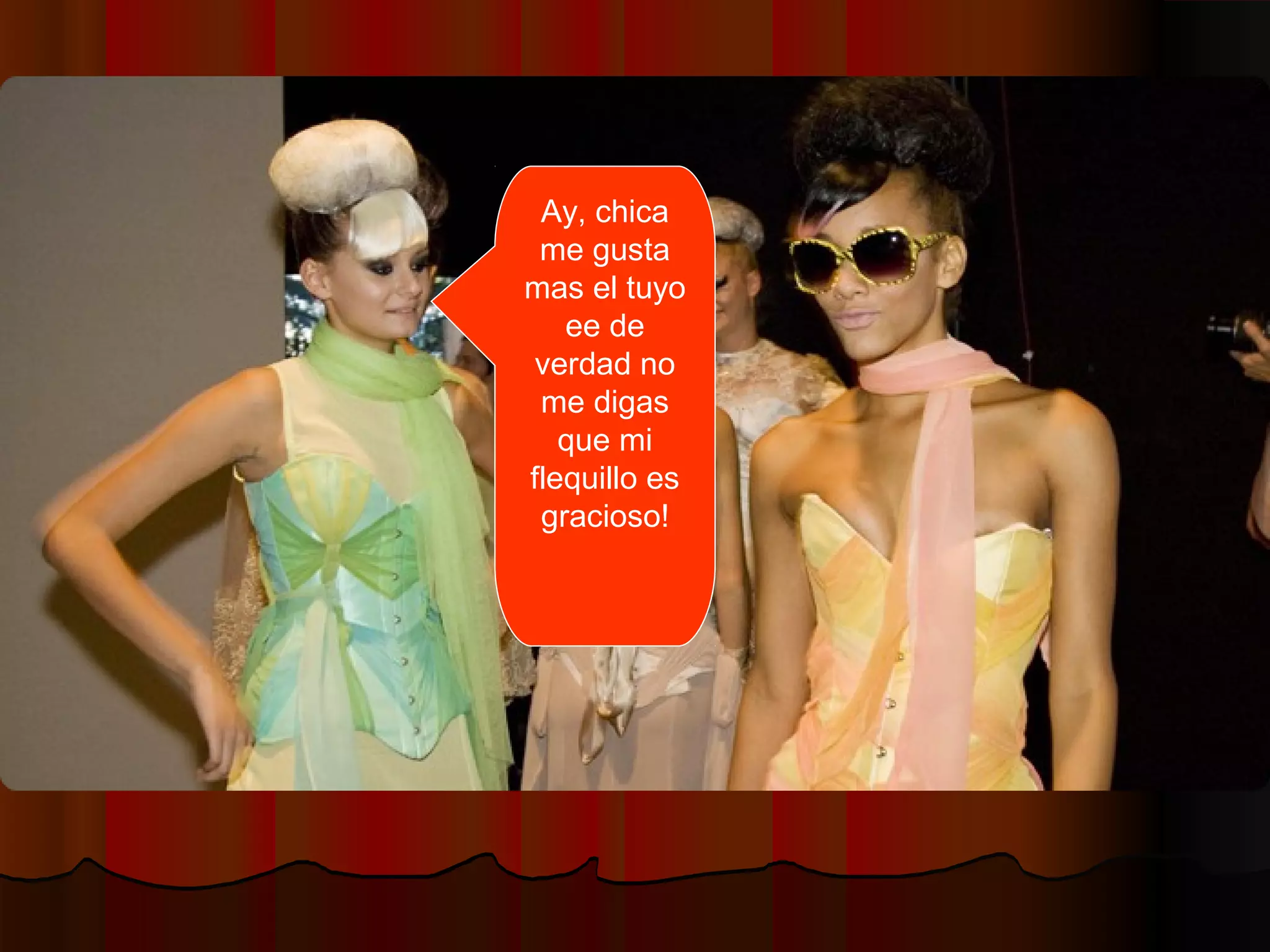 Ay, chica
me gusta
mas el tuyo
ee de
verdad no
me digas
que mi
flequillo es
gracioso!
 