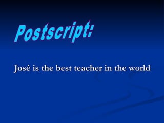 José is the best teacher in the world Postscript: 
