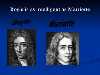 Boyle is as intelligent as Marriotte Boyle Marriotte 