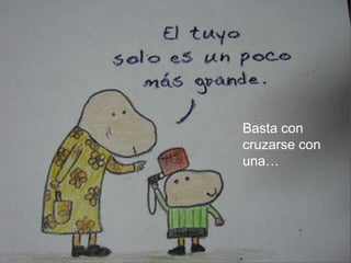 Basta con cruzarse con una…