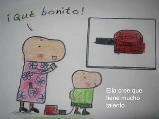 Ella cree que tiene mucho talento
