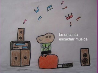 Le encanta  escuchar música