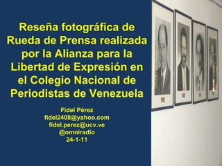 Reseña fotográfica de Rueda de Prensa realizada por la Alianza para la Libertad de Expresión en el Colegio Nacional de Periodistas de Venezuela Fidel Pérez [email_address] [email_address] @omniradio 24-1-11 