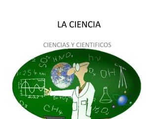 LA CIENCIA CIENCIAS Y CIENTIFICOS 
