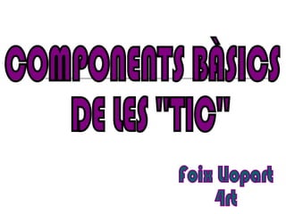 COMPONENTS BÀSICS DE LES ''TIC'' Foix Llopart 4rt 
