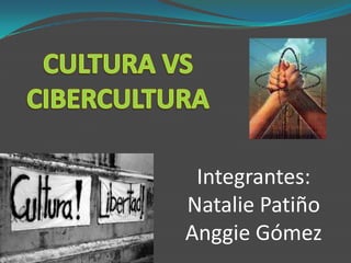 CULTURA VS CIBERCULTURA Integrantes: Natalie Patiño Anggie Gómez  