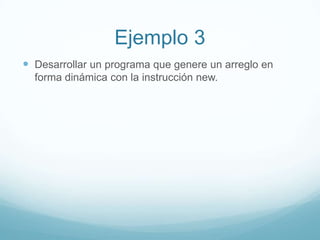 Ejemplo 3Desarrollar un programa que genere un arreglo en forma dinámica con la instrucción new.