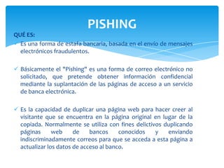 QUÉ ES:Es una forma de estafa bancaria, basada en el envío de mensajes electrónicos fraudulentos.