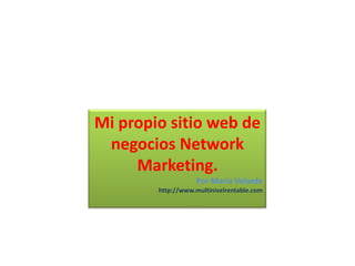 Mi propio sitio web de negocios Network Marketing. Por María Velarde http://www.multinivelrentable.com 