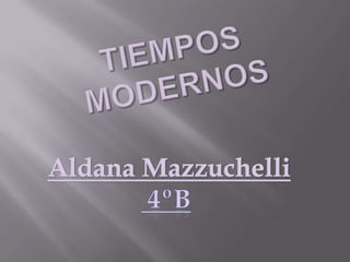Tiempos Modernos  Aldana Mazzuchelli  4ºB 