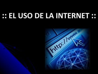 ::  EL USO DE LA INTERNET  :: 