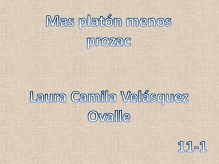 Mas platón menos prozac Laura Camila Velásquez Ovalle 11-1 