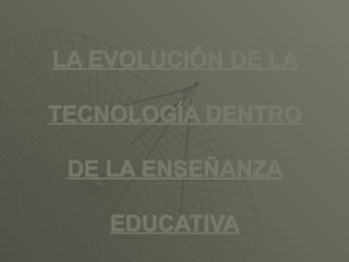 LA EVOLUCIÓN DE LA TECNOLOGÍA DENTRO DE LA ENSEÑANZA EDUCATIVA 
