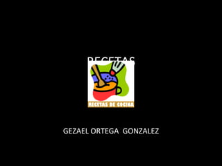 RECETAS GEZAEL ORTEGA  GONZALEZ 