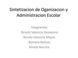Sintetizacion de Oganizacion y Administracion Escolar Integrantes: Revelo Valencia Geovanna Revelo Valencia Mayra. Romero Bolivar. MindaNarciza. 