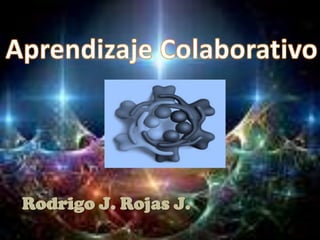 Aprendizaje Colaborativo Rodrigo J. Rojas J. 