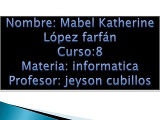 Nombre: Mabel Katherine López farfán Curso:8 Materia: informatica Profesor: jeyson cubillos 